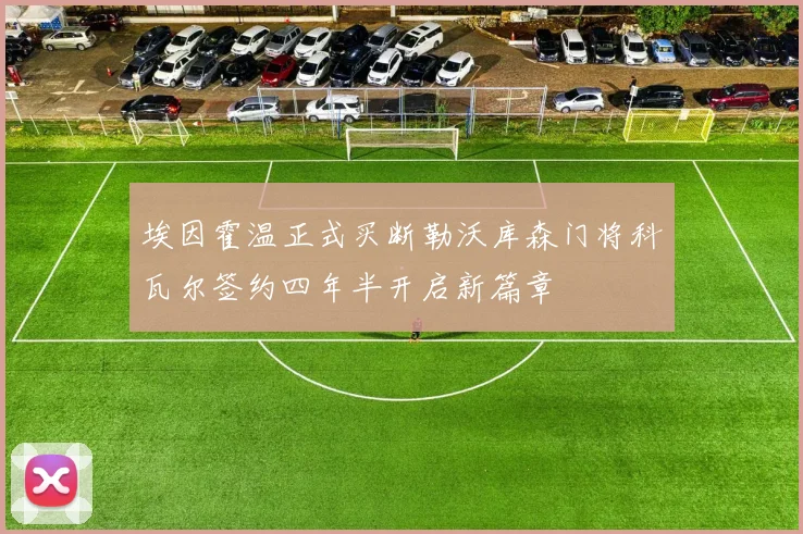 埃因霍温正式买断勒沃库森门将科瓦尔签约四年半开启新篇章