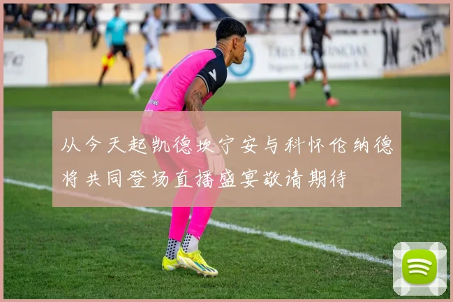 从今天起凯德坎宁安与科怀伦纳德将共同登场直播盛宴敬请期待