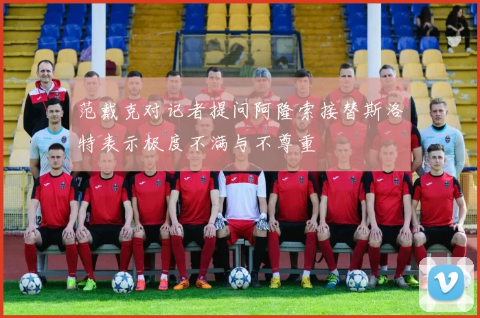 范戴克对记者提问阿隆索接替斯洛特表示极度不满与不尊重
