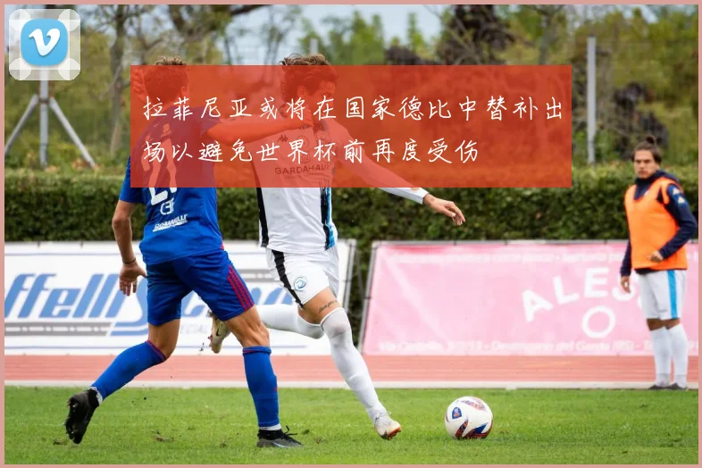 拉菲尼亚或将在国家德比中替补出场以避免世界杯前再度受伤