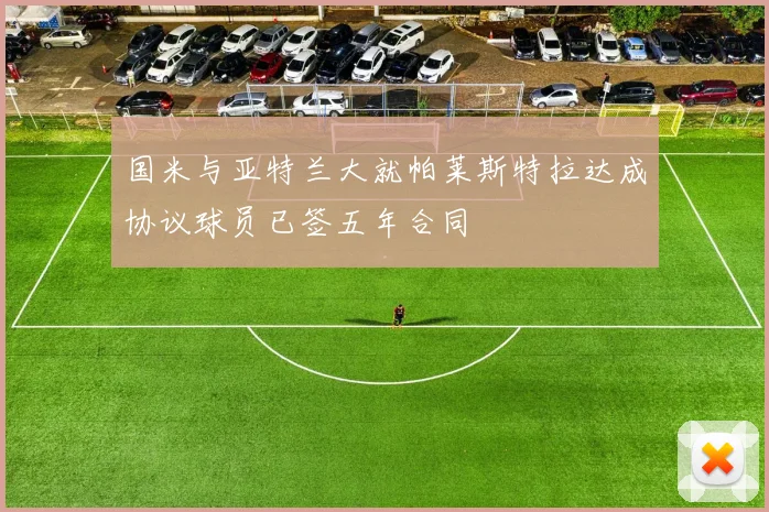 国米与亚特兰大就帕莱斯特拉达成协议球员已签五年合同
