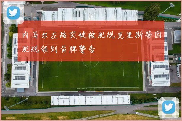 内马尔左路突破被犯规克里斯蒂因犯规领到黄牌警告