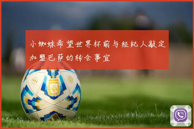 小蜘蛛希望世界杯前与经纪人敲定加盟巴萨的转会事宜