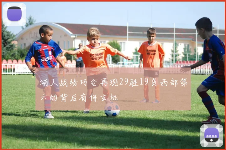 湖人战绩巧合再现29胜19负西部第六的背后有何玄机