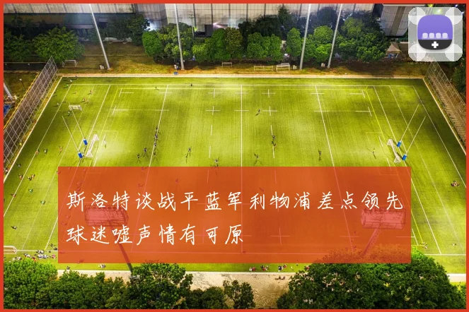 斯洛特谈战平蓝军利物浦差点领先球迷嘘声情有可原
