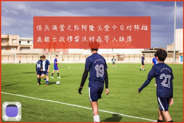伤兵满营之际阿隆戈登今日对阵雄鹿能出战穆雷沃特森等人缺席