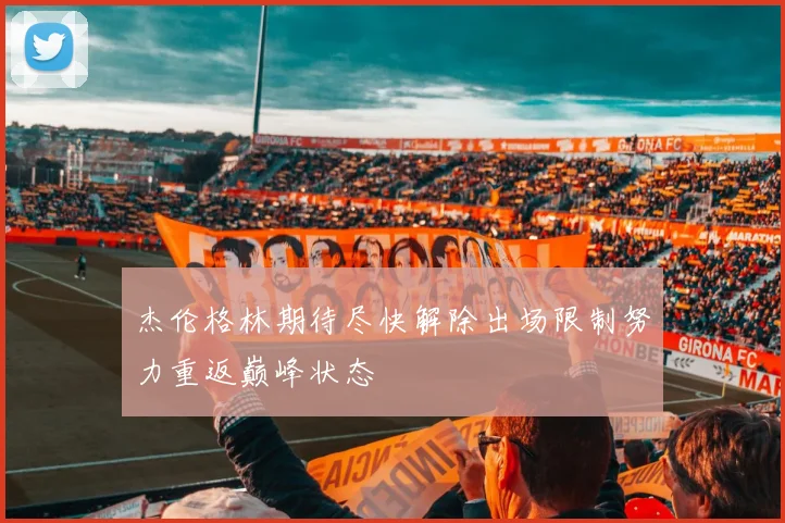 杰伦格林期待尽快解除出场限制努力重返巅峰状态